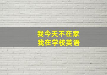 我今天不在家 我在学校英语